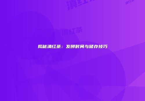 揭秘滇红茶：发酵时间与储存技巧