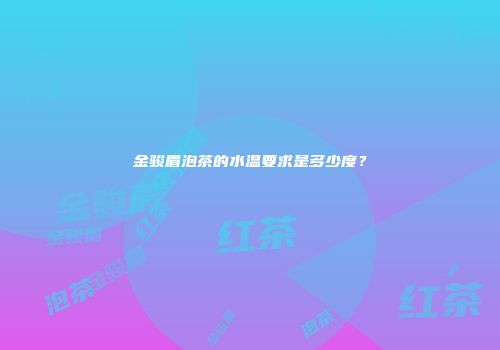金骏眉泡茶的水温要求是多少度？