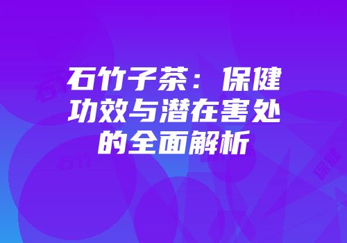 石竹子茶：保健功效与潜在害处的全面解析