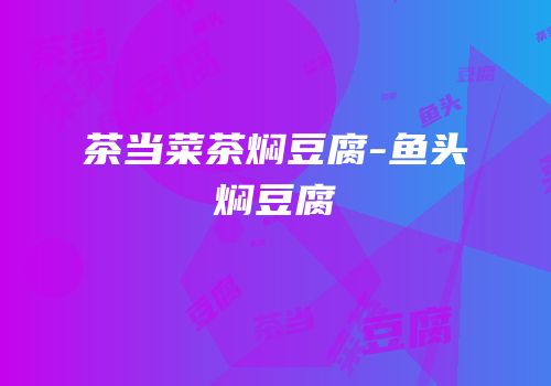 茶当菜茶焖豆腐-鱼头焖豆腐