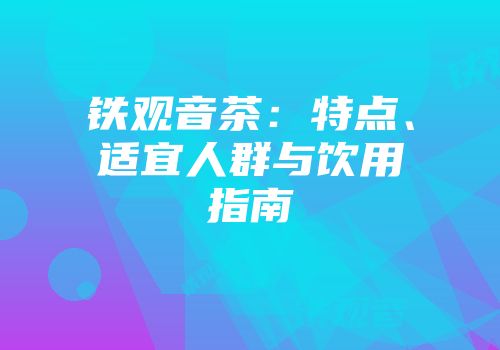 铁观音茶：特点、适宜人群与饮用指南