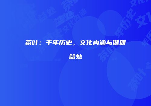 茶叶：千年历史，文化内涵与健康益处