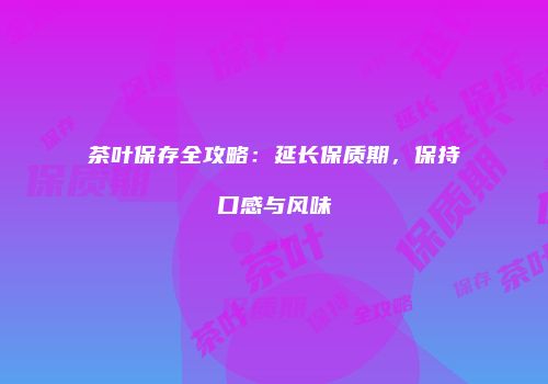 茶叶保存全攻略：延长保质期，保持口感与风味