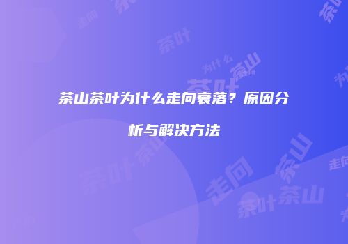茶山茶叶为什么走向衰落？原因分析与解决方法