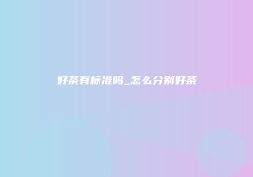 好茶有标准吗_怎么分别好茶