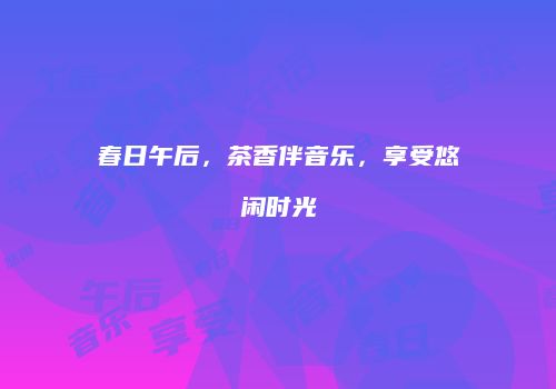 春日午后，茶香伴音乐，享受悠闲时光