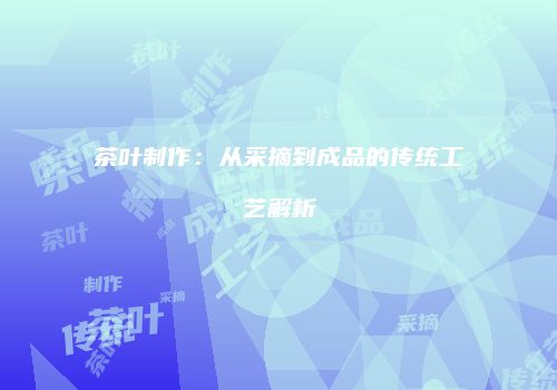 茶叶制作：从采摘到成品的传统工艺解析