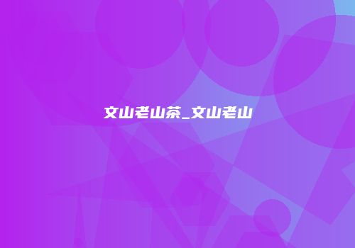 文山老山茶_文山老山