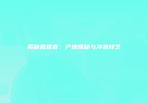 揭秘碧螺春：产地探秘与冲泡技艺