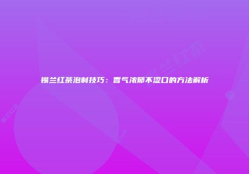 锡兰红茶泡制技巧：香气浓郁不涩口的方法解析