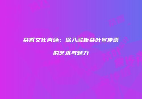 茶香文化内涵：深入解析茶叶宣传语的艺术与魅力
