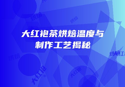 大红袍茶烘焙温度与制作工艺揭秘