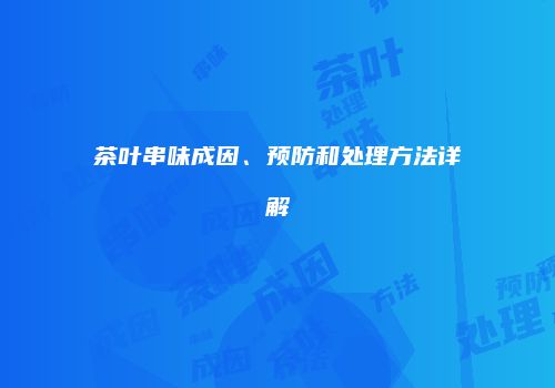 茶叶串味成因、预防和处理方法详解