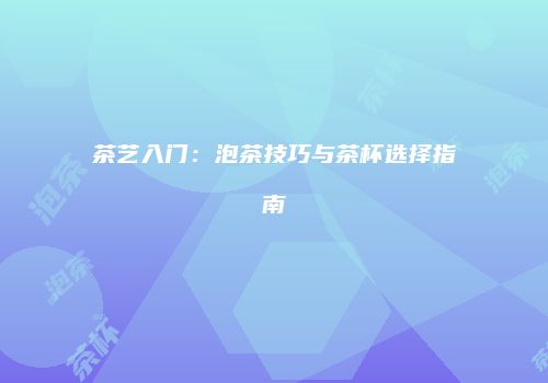 茶艺入门：泡茶技巧与茶杯选择指南