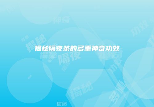 揭秘隔夜茶的多重神奇功效