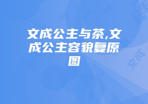 文成公主与茶,文成公主容貌复原图