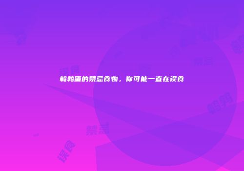 鹌鹑蛋的禁忌食物，你可能一直在误食