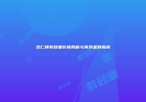 范仁良紫砂壶价格揭秘与真伪鉴别指南