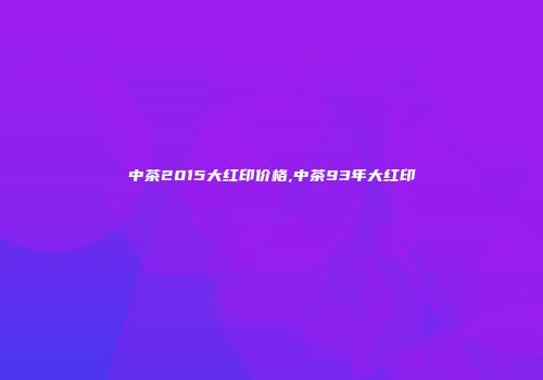 中茶2015大红印价格,中茶93年大红印