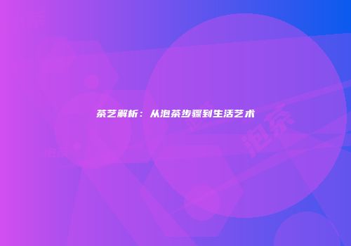茶艺解析：从泡茶步骤到生活艺术