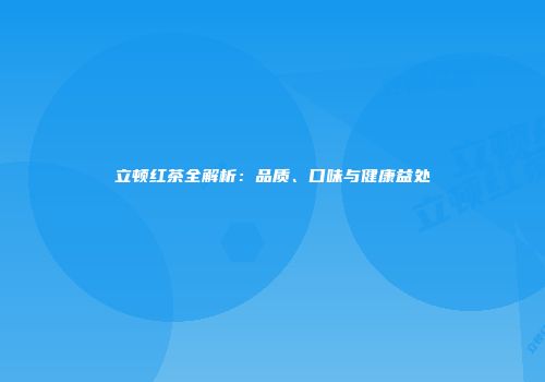 立顿红茶全解析：品质、口味与健康益处