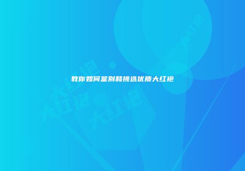 教你如何鉴别和挑选优质大红袍