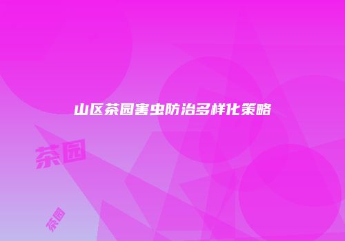 山区茶园害虫防治多样化策略