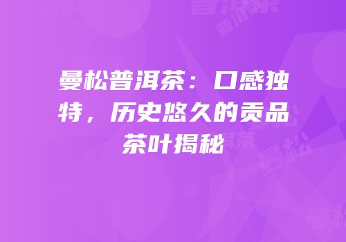 曼松普洱茶：口感独特，历史悠久的贡品茶叶揭秘