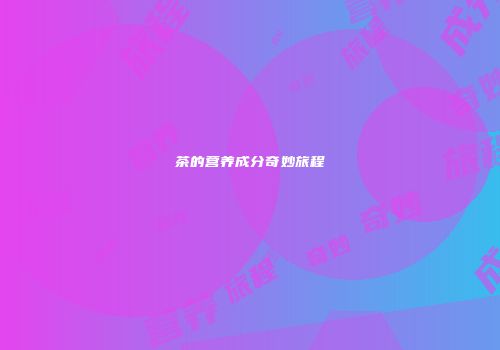 茶的营养成分奇妙旅程
