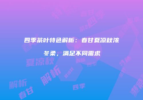 四季茶叶特色解析：春甘夏凉秋浓冬柔，满足不同需求