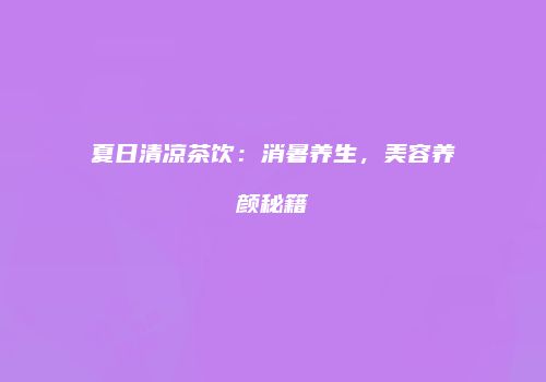 夏日清凉茶饮：消暑养生，美容养颜秘籍