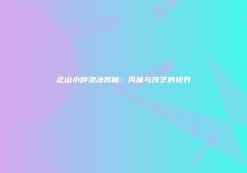正山小种泡法揭秘：风味与技艺的提升