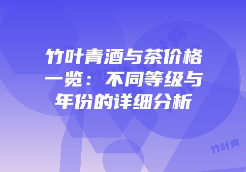 竹叶青酒与茶价格一览：不同等级与年份的详细分析