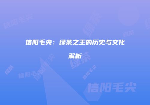 信阳毛尖：绿茶之王的历史与文化解析