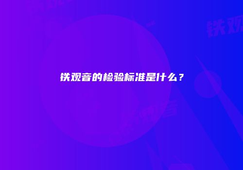铁观音的检验标准是什么？