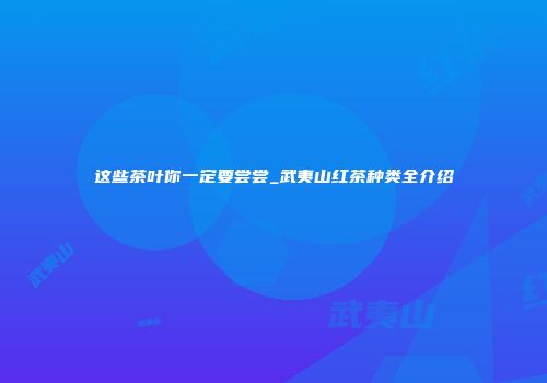 这些茶叶你一定要尝尝_武夷山红茶种类全介绍