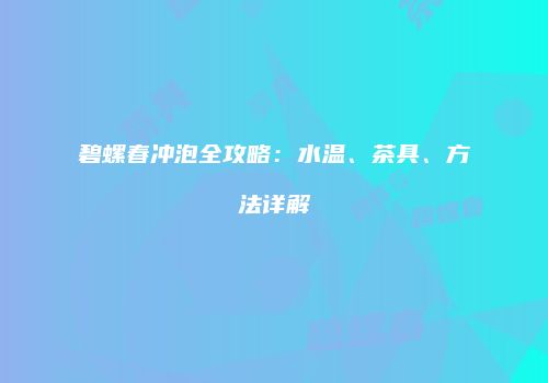 碧螺春冲泡全攻略：水温、茶具、方法详解