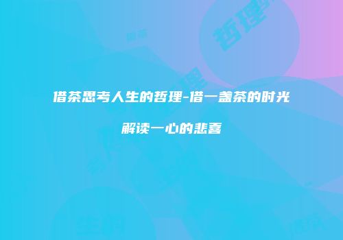 借茶思考人生的哲理-借一盏茶的时光解读一心的悲喜