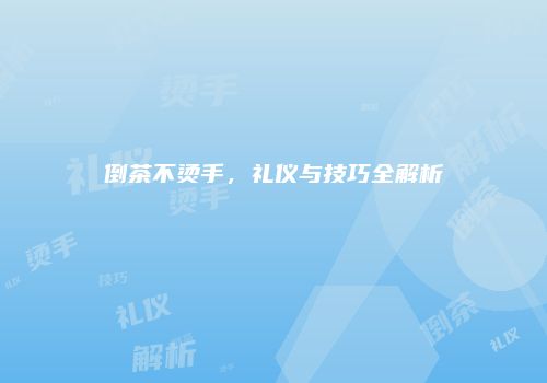倒茶不烫手，礼仪与技巧全解析