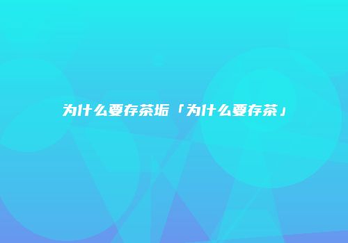 为什么要存茶垢「为什么要存茶」