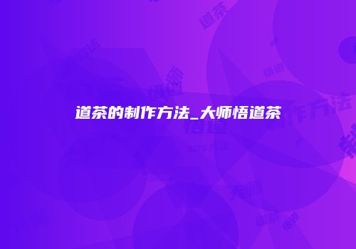 道茶的制作方法_大师悟道茶