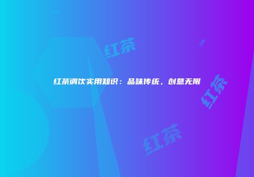 红茶调饮实用知识：品味传统，创意无限