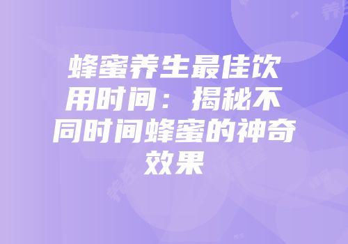 蜂蜜养生最佳饮用时间：揭秘不同时间蜂蜜的神奇效果