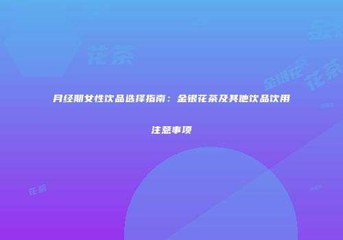 月经期女性饮品选择指南：金银花茶及其他饮品饮用注意事项