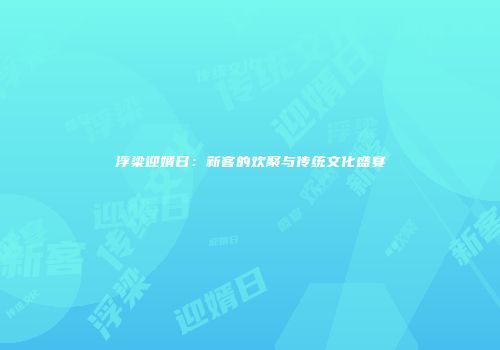 浮梁迎婿日：新客的欢聚与传统文化盛宴