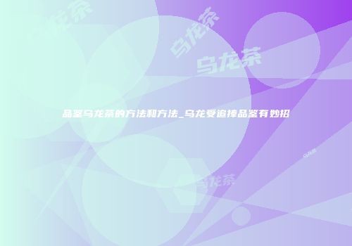 品鉴乌龙茶的方法和方法_乌龙受追捧品鉴有妙招
