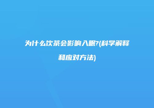 为什么饮茶会影响入眠?(科学解释和应对方法)