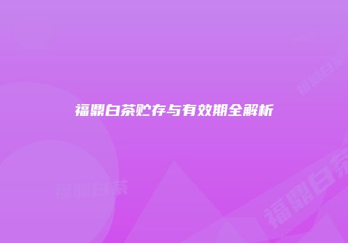 福鼎白茶贮存与有效期全解析