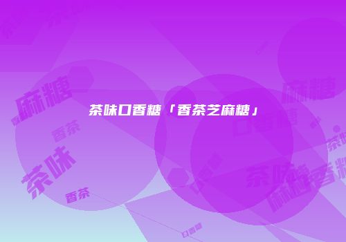 茶味口香糖「香茶芝麻糖」