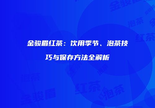 金骏眉红茶：饮用季节、泡茶技巧与保存方法全解析